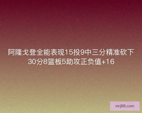 阿隆戈登全能表现15投9中三分精准砍下30分8篮板5助攻正负值+16