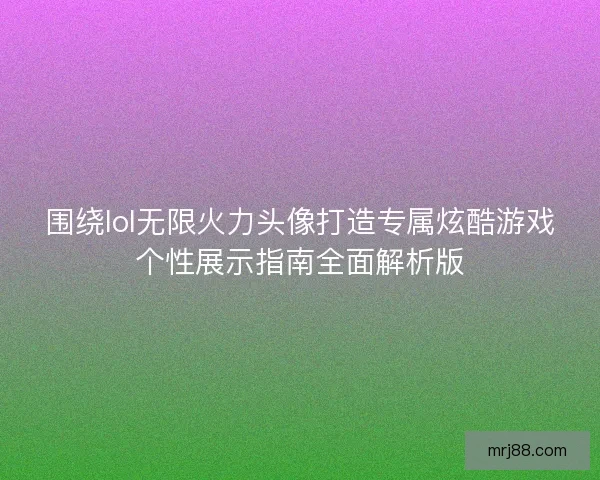 围绕lol无限火力头像打造专属炫酷游戏个性展示指南全面解析版